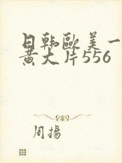 日韩欧美一级特黄大片556