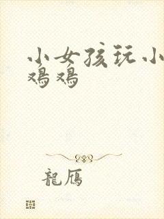小女孩玩小男孩鸡鸡