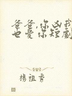 爸爸,你凶我我也爱你短剧