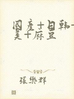 国产+日韩+欧美+麻豆