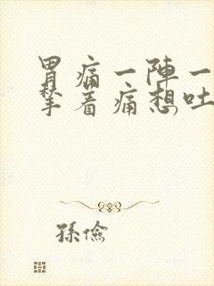 胃痛一阵一阵的揪着痛想吐