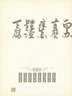 下体痒有白色豆腐渣怎么办