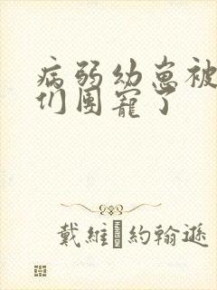 病弱幼崽被反派们团宠了