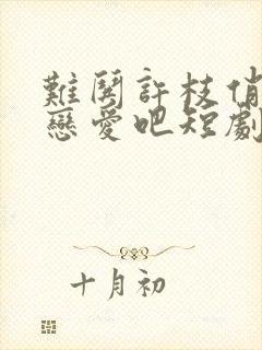 难哄许枝俏谈个恋爱吧短剧免费观看