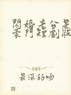 闪婚老公是超级豪门短剧版