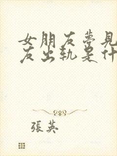 女朋友梦见男朋友出轨是什么意思呢?