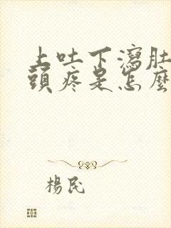 上吐下泻肚子疼头疼是怎么回事