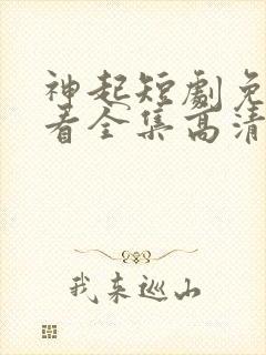 神起短剧免费观看全集高清