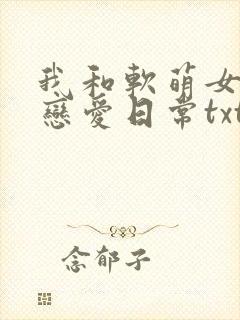 我和软萌女友的恋爱日常txt全本下载