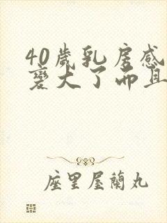 40岁乳房感觉变大了而且疼封面