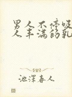 男人不停吸允女人丰满的乳房插入娇嫩的花蕊封面