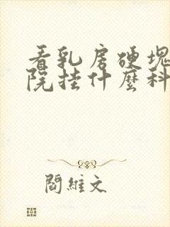 看乳房硬块到医院挂什么科封面