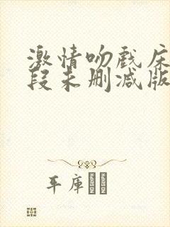 激情吻戏床戏片段未删减版