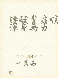 腰酸背痛喉咙痛浑身无力