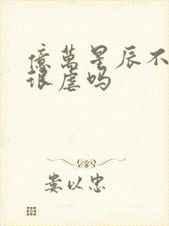 亿万星辰不及你很虐吗