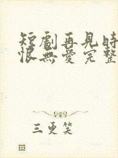 短剧再见时已无恨无爱完整版在线播放封面