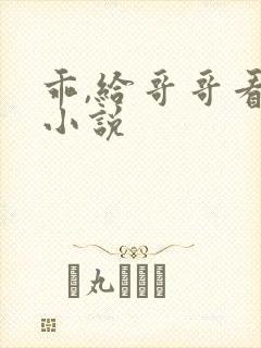 乖,给哥哥看看小说