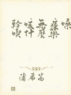 干咳无痰嗓子疼吃什么药