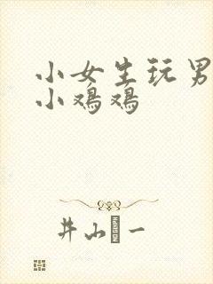 小女生玩男生的小鸡鸡