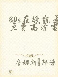 80s在线观看免费高清电视剧下载