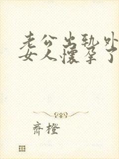 老公出轨外面的女人怀孕了咋办