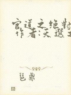 官道之绝对权力 作者:天选之主