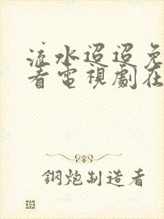 流水迢迢免费观看电视剧在线观看