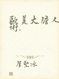 欧美大胆人体艺术.