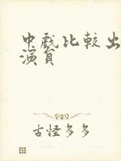 中戏比较出名的演员