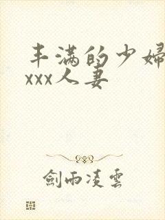 丰满的少妇xxxxx人妻