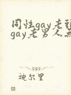 同性gay老头gay老男人无套