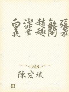 白洁赵敏张倩高义笔趣阁最新