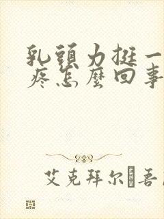 乳头力挺一碰就疼怎么回事?