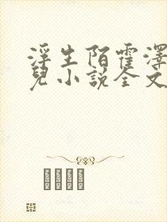 浮生陌霍泽霍水儿小说全文免费阅读无弹窗