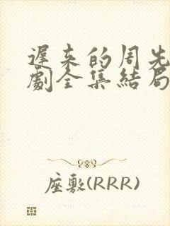 迟来的周先生短剧全集结局