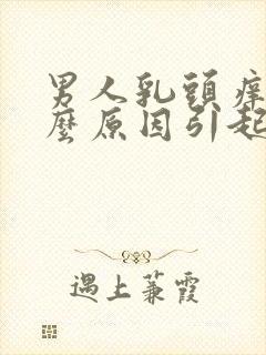 男人乳头痒是什么原因引起的