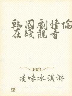 韩国剧情伦理片在线观看