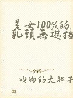 美女100%的乳头无遮挡