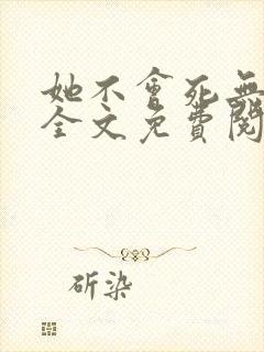 她不会死无弹窗全文免费阅读