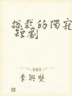 总裁的独宠甜妻 短剧