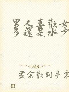 男人喜欢女人水多还是水少