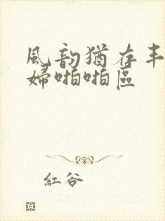 风韵犹存丰满熟妇啪啪区