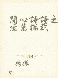 开心锤锤之姐姐亿万总裁