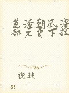 万渣朝凰漫画全部免费下拉式