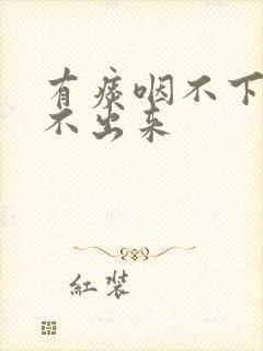 有痰咽不下去咳不出来