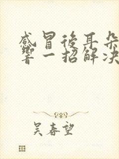 感冒后耳朵嗡嗡响一招解决