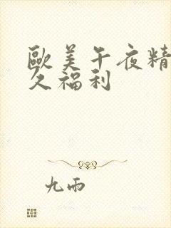 欧美午夜精品久久福利