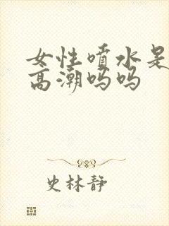 女性喷水是因为高潮吗吗