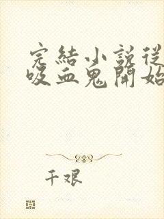 完结小说从杀死吸血鬼开始无敌