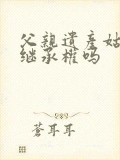 父亲遗产姑姑有继承权吗